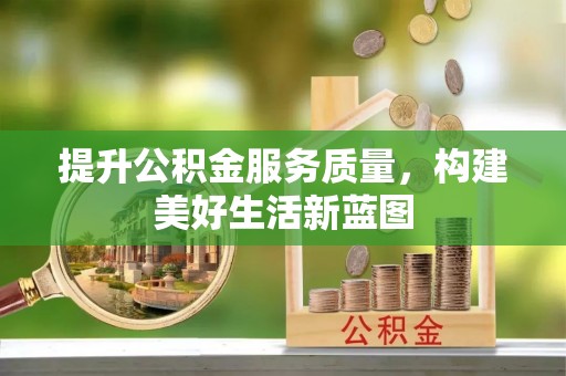 靖西提升公积金服务质量，构建美好生活新蓝图
