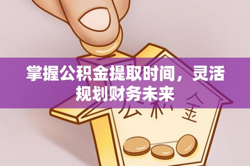 靖西掌握公积金提取时间，灵活规划财务未来