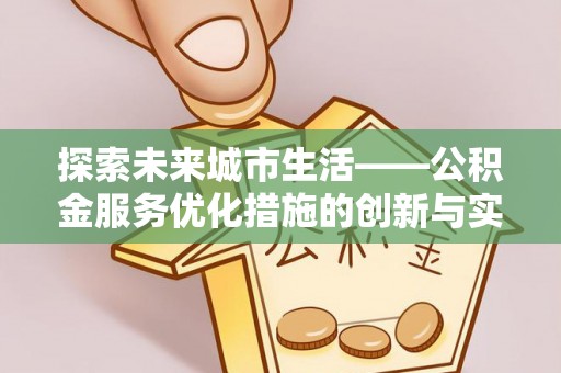 靖西探索未来城市生活——公积金服务优化措施的创新与实践