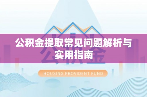 靖西公积金提取常见问题解析与实用指南