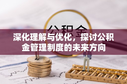 靖西深化理解与优化，探讨公积金管理制度的未来方向