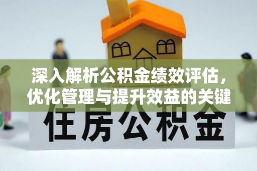 靖西深入解析公积金绩效评估，优化管理与提升效益的关键路径