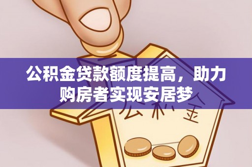 靖西公积金贷款额度提高，助力购房者实现安居梦