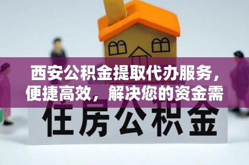 靖西西安公积金提取代办服务，便捷高效，解决您的资金需求