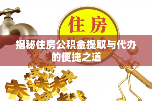 靖西揭秘住房公积金提取与代办的便捷之道
