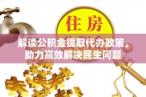 靖西解读公积金提取代办政策，助力高效解决民生问题