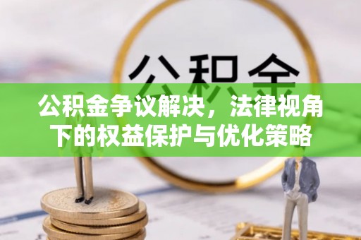靖西公积金争议解决，法律视角下的权益保护与优化策略