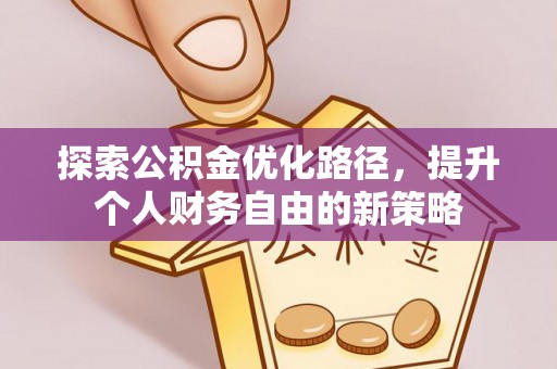 靖西探索公积金优化路径，提升个人财务自由的新策略