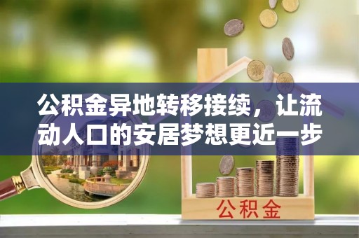 靖西公积金异地转移接续，让流动人口的安居梦想更近一步