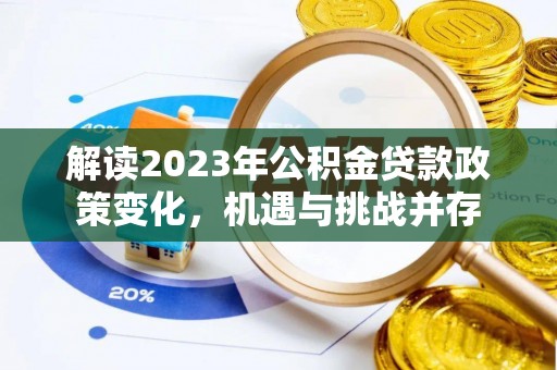靖西解读2023年公积金贷款政策变化，机遇与挑战并存
