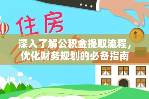靖西深入了解公积金提取流程，优化财务规划的必备指南