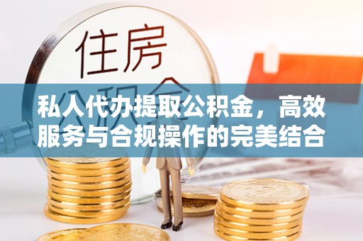 靖西私人代办提取公积金，高效服务与合规操作的完美结合
