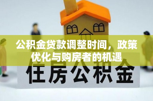 靖西公积金贷款调整时间，政策优化与购房者的机遇
