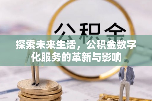 靖西探索未来生活，公积金数字化服务的革新与影响