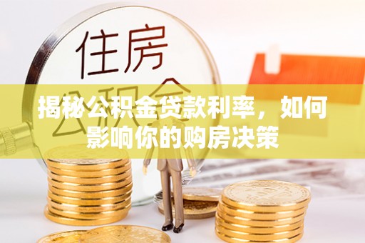 靖西揭秘公积金贷款利率，如何影响你的购房决策