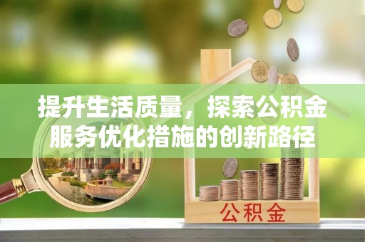 靖西提升生活质量，探索公积金服务优化措施的创新路径