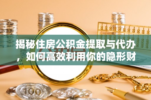 靖西揭秘住房公积金提取与代办，如何高效利用你的隐形财富？