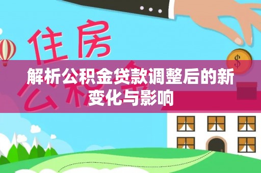 靖西解析公积金贷款调整后的新变化与影响