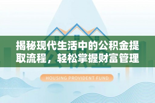 靖西揭秘现代生活中的公积金提取流程，轻松掌握财富管理新技能