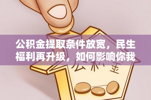 靖西公积金提取条件放宽，民生福利再升级，如何影响你我生活？