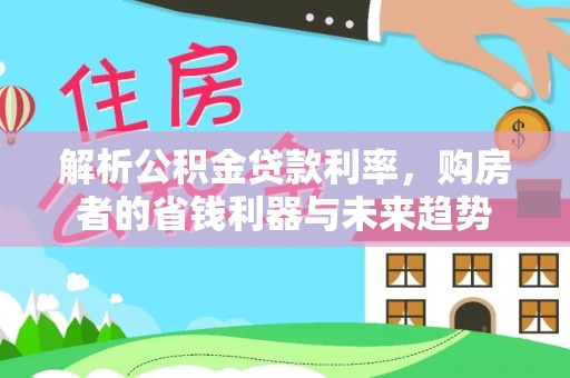 靖西解析公积金贷款利率，购房者的省钱利器与未来趋势