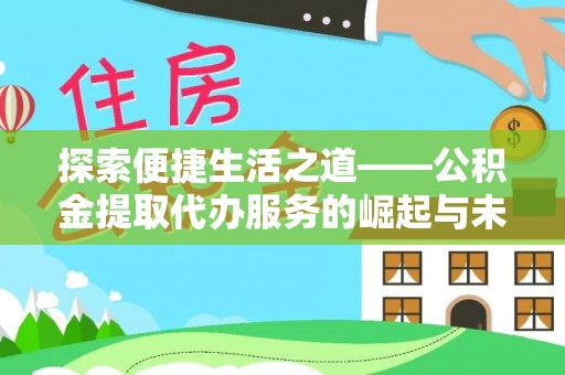 靖西探索便捷生活之道——公积金提取代办服务的崛起与未来