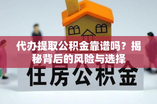 靖西代办提取公积金靠谱吗？揭秘背后的风险与选择