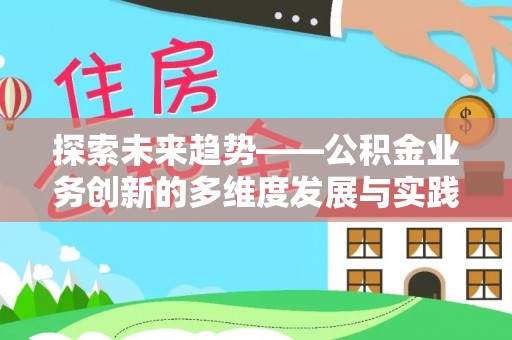 靖西探索未来趋势——公积金业务创新的多维度发展与实践