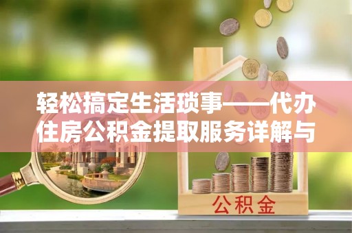 靖西轻松搞定生活琐事——代办住房公积金提取服务详解与实用指南