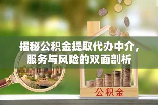 靖西揭秘公积金提取代办中介，服务与风险的双面剖析