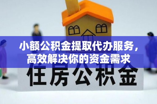 靖西小额公积金提取代办服务，高效解决你的资金需求