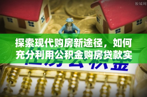 靖西探索现代购房新途径，如何充分利用公积金购房贷款实现置业梦想