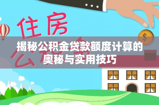 靖西揭秘公积金贷款额度计算的奥秘与实用技巧