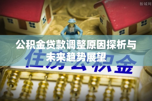 靖西公积金贷款调整原因探析与未来趋势展望