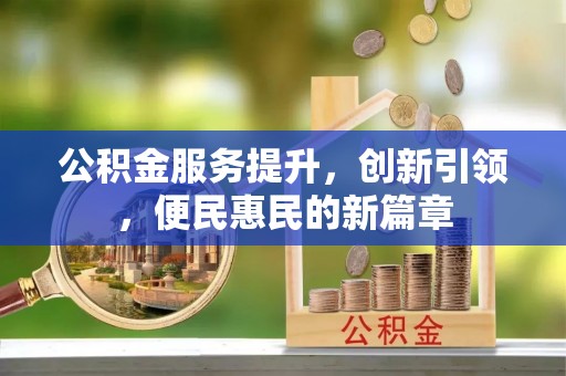 靖西公积金服务提升，创新引领，便民惠民的新篇章