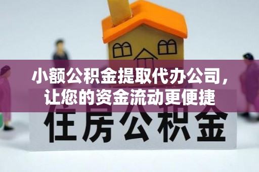靖西小额公积金提取代办公司，让您的资金流动更便捷