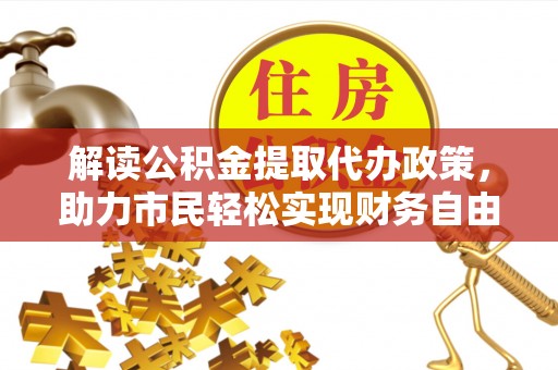 靖西解读公积金提取代办政策，助力市民轻松实现财务自由