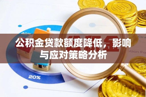 靖西公积金贷款额度降低，影响与应对策略分析