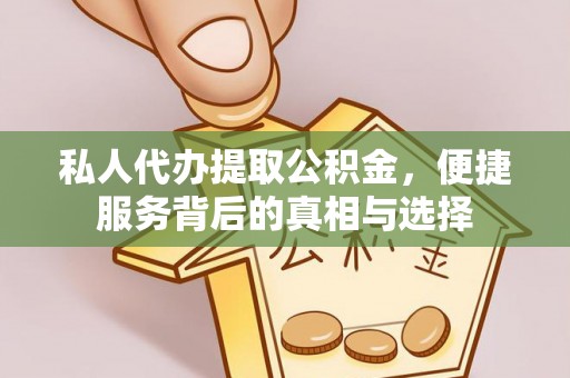靖西私人代办提取公积金，便捷服务背后的真相与选择