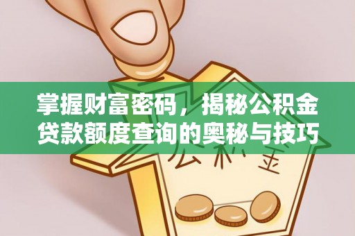 靖西掌握财富密码，揭秘公积金贷款额度查询的奥秘与技巧
