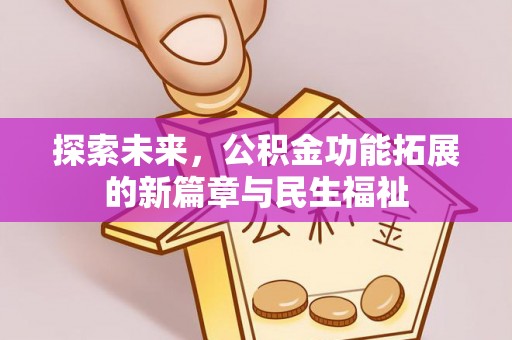 靖西探索未来，公积金功能拓展的新篇章与民生福祉