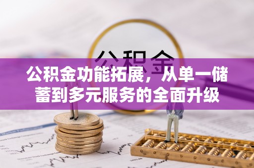 靖西公积金功能拓展，从单一储蓄到多元服务的全面升级