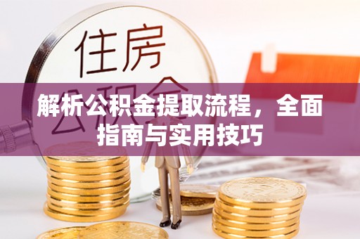 靖西解析公积金提取流程，全面指南与实用技巧