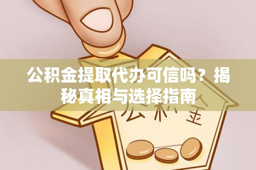 靖西公积金提取代办可信吗？揭秘真相与选择指南