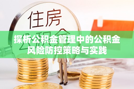 靖西探析公积金管理中的公积金风险防控策略与实践