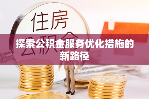 靖西探索公积金服务优化措施的新路径