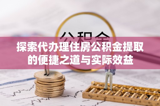 靖西探索代办理住房公积金提取的便捷之道与实际效益