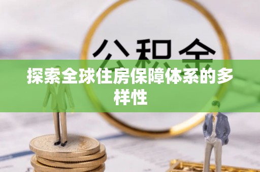 靖西探索全球住房保障体系的多样性