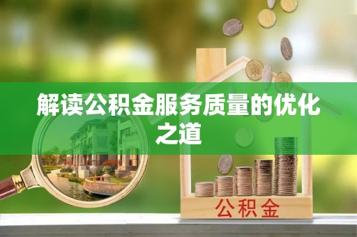 靖西解读公积金服务质量的优化之道