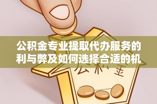靖西公积金专业提取代办服务的利与弊及如何选择合适的机构